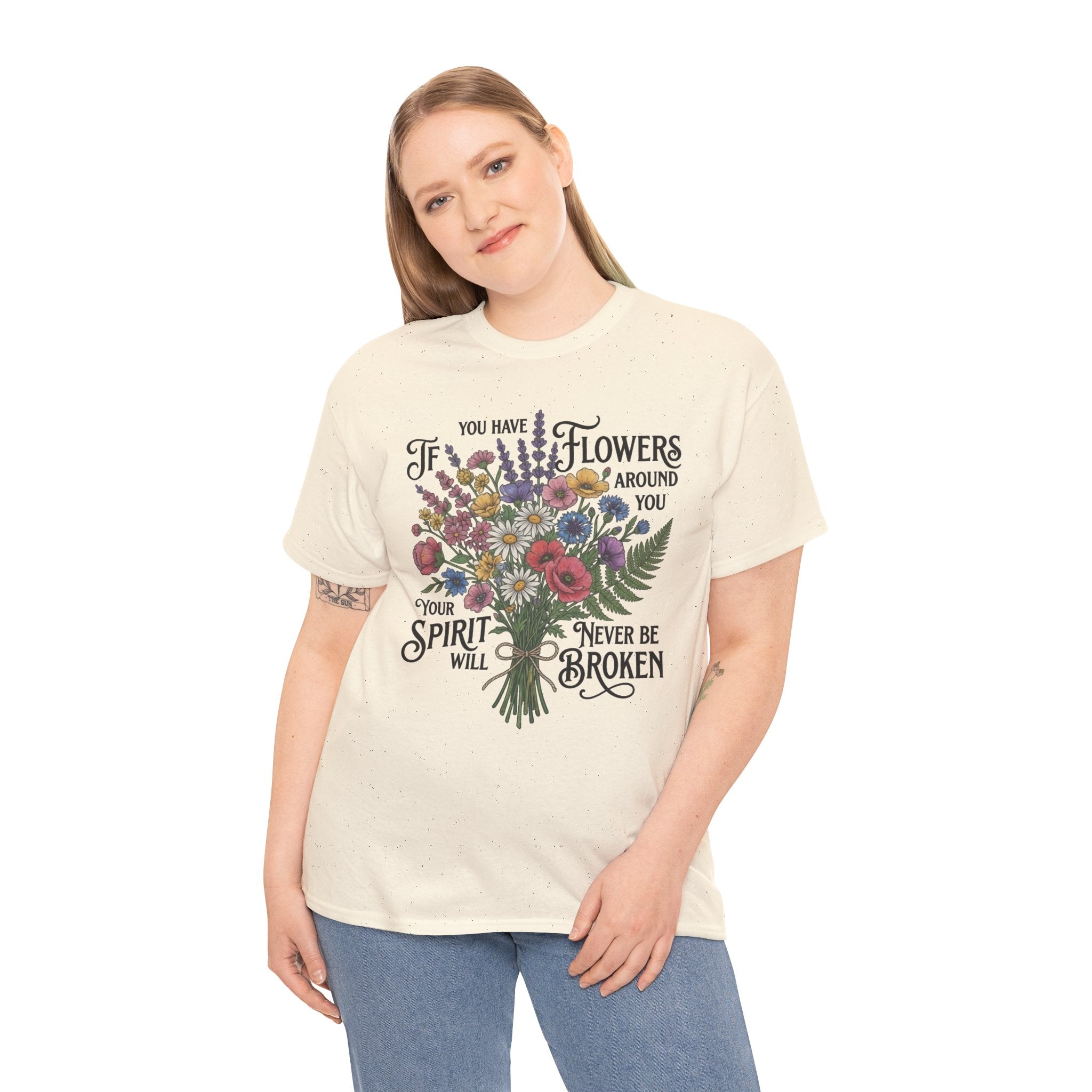 Floral Bouquet Tee — "If You Have Flowers Around You Your Spirit Will Never Be Broken" Inspirational Graphic T‑Shirt