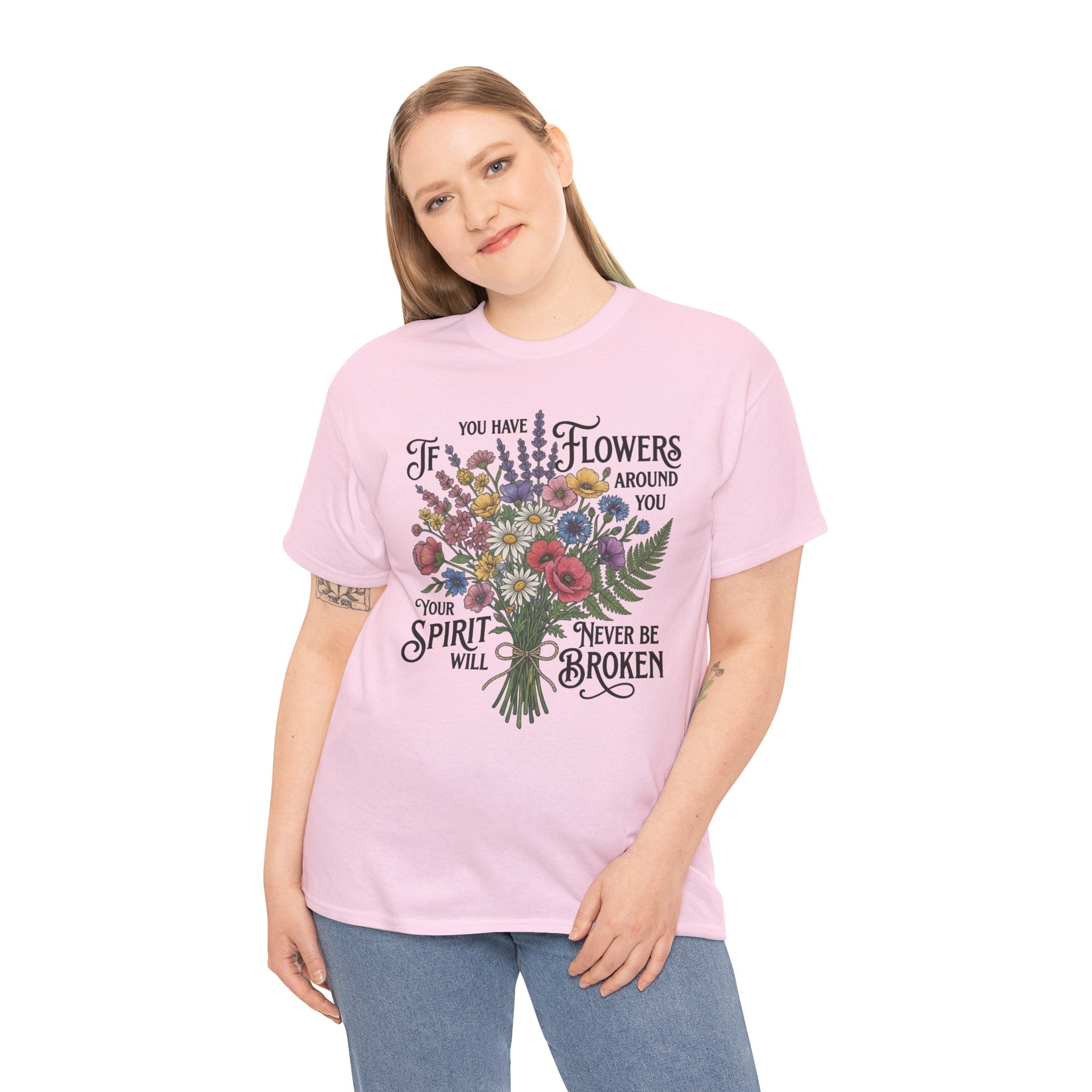 Floral Bouquet Tee — "If You Have Flowers Around You Your Spirit Will Never Be Broken" Inspirational Graphic T‑Shirt