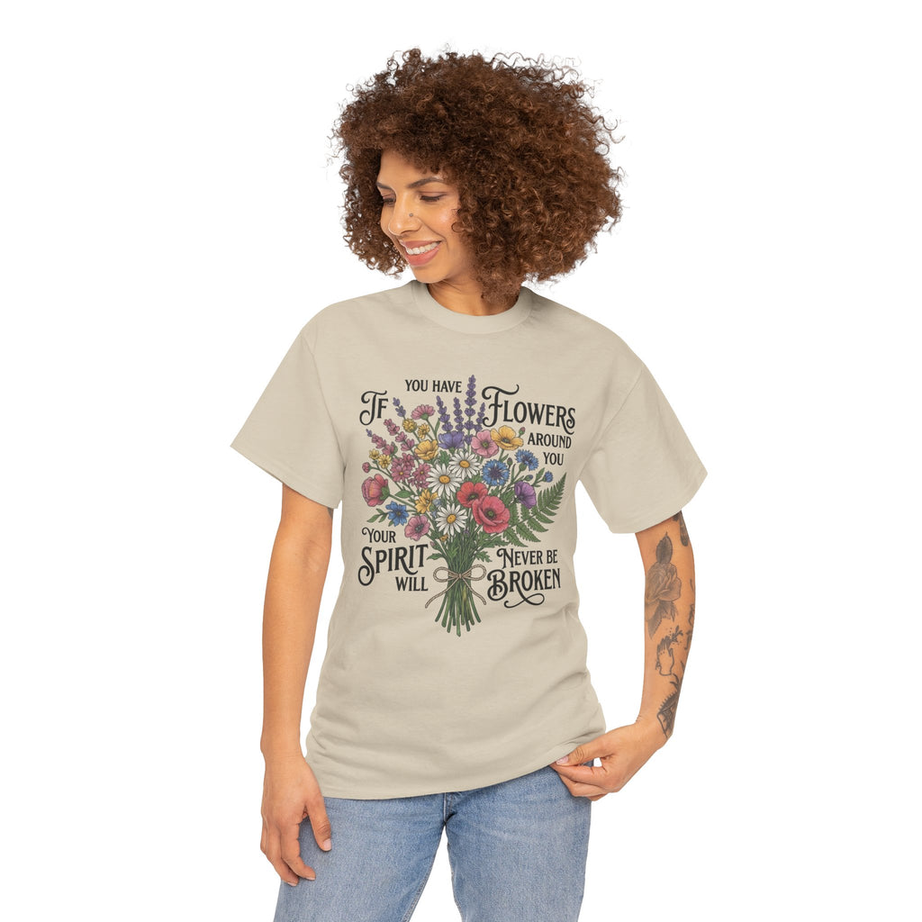 Floral Bouquet Tee — "If You Have Flowers Around You Your Spirit Will Never Be Broken" Inspirational Graphic T‑Shirt