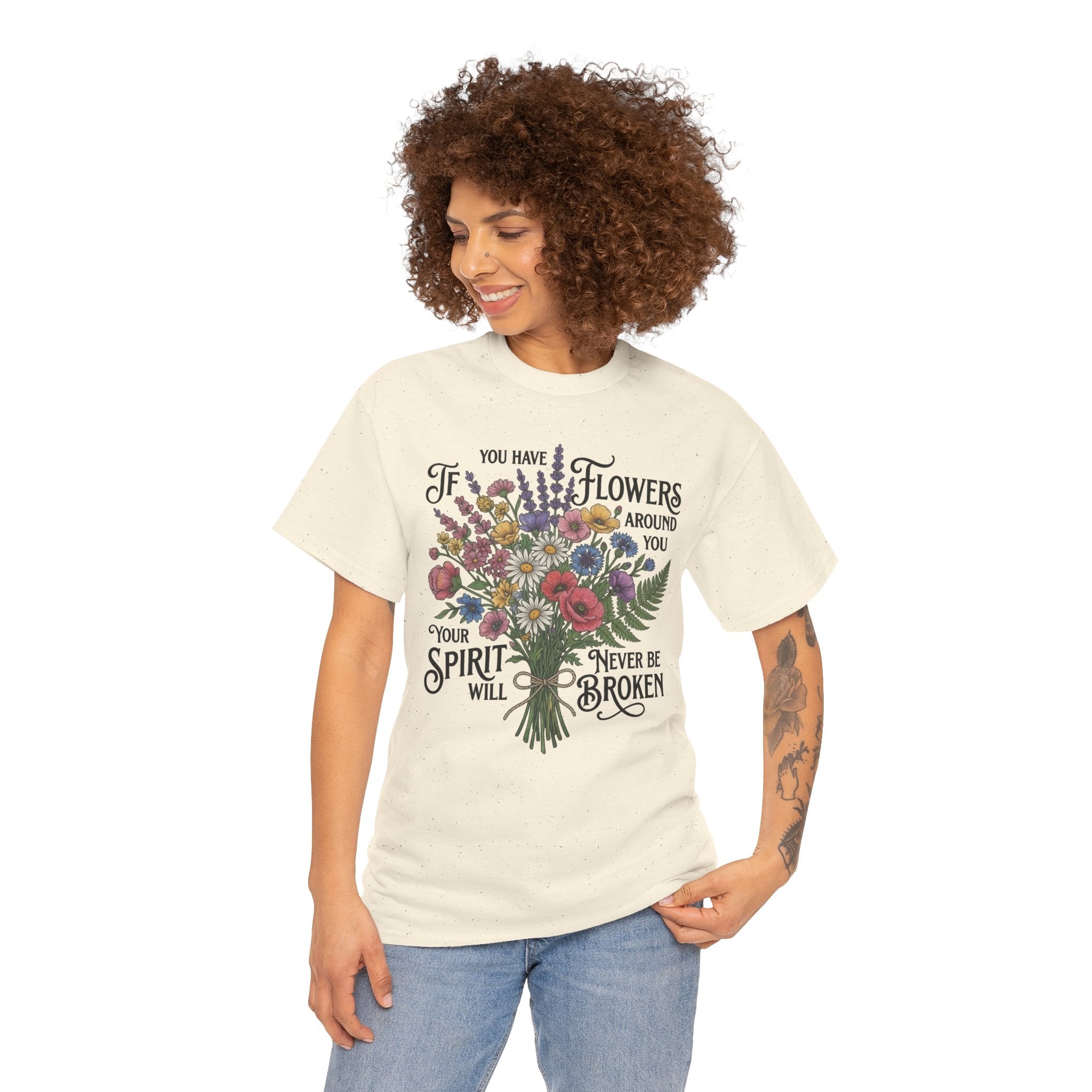 Floral Bouquet Tee — "If You Have Flowers Around You Your Spirit Will Never Be Broken" Inspirational Graphic T‑Shirt