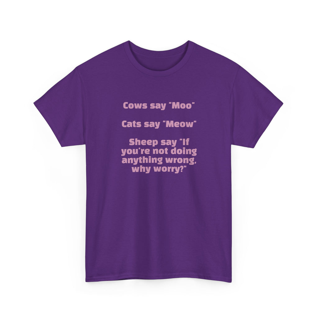 Funny Animal Quote Tee — “Cows say ‘Moo’ Cats say ‘Meow’ Sheep say ‘If you're not doing anything wrong, why worry?’”
