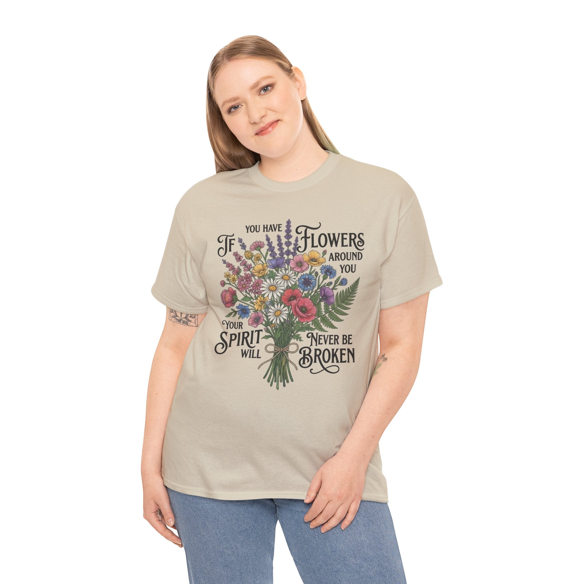 Floral Bouquet Tee — "If You Have Flowers Around You Your Spirit Will Never Be Broken" Inspirational Graphic T‑Shirt