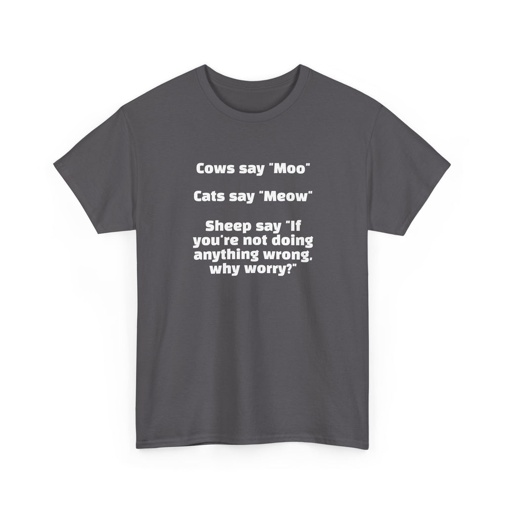 Funny Animal Quote Tee — “Cows say ‘Moo’ Cats say ‘Meow’ Sheep say ‘If you're not doing anything wrong, why worry?’”