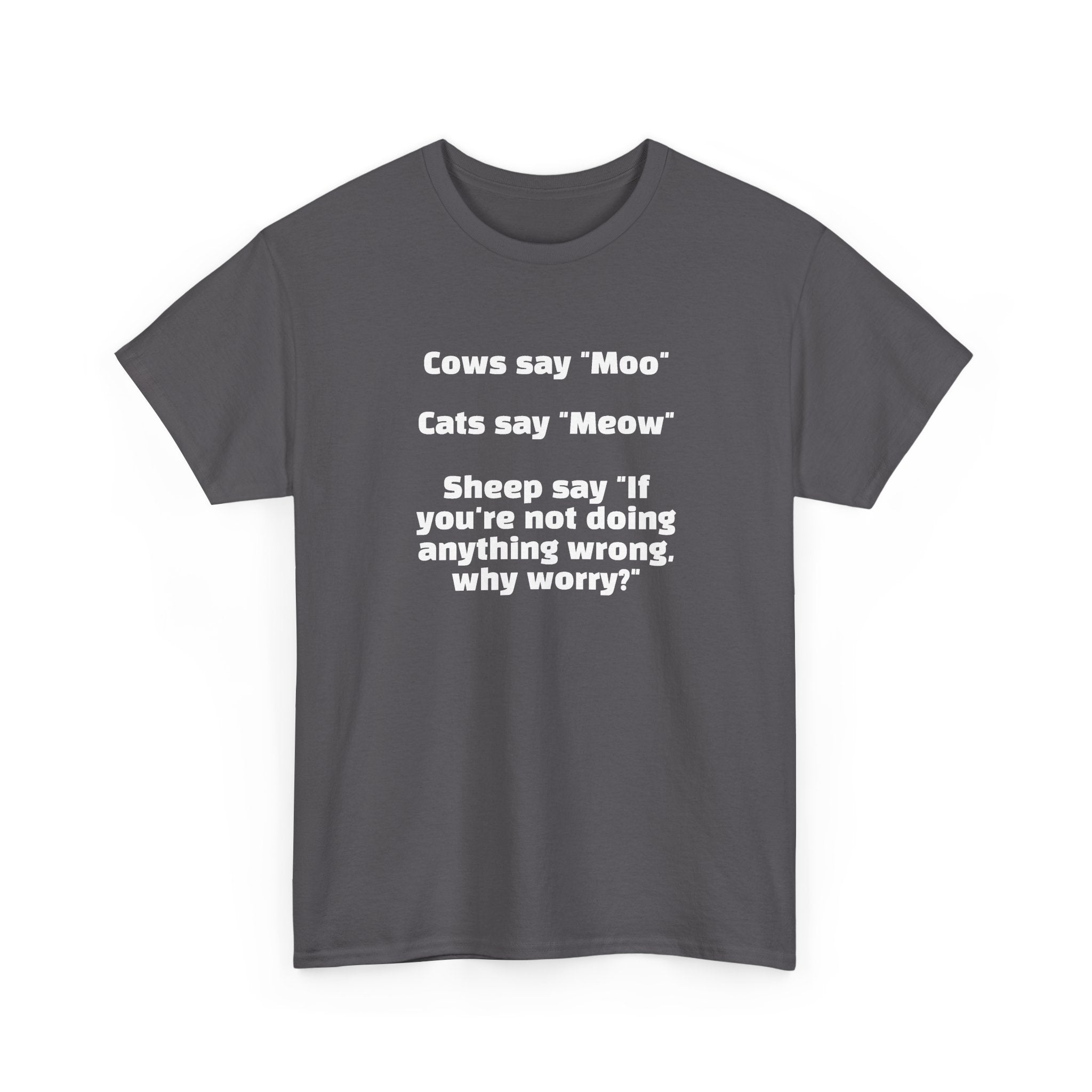 Funny Animal Quote Tee — “Cows say ‘Moo’ Cats say ‘Meow’ Sheep say ‘If you're not doing anything wrong, why worry?’”