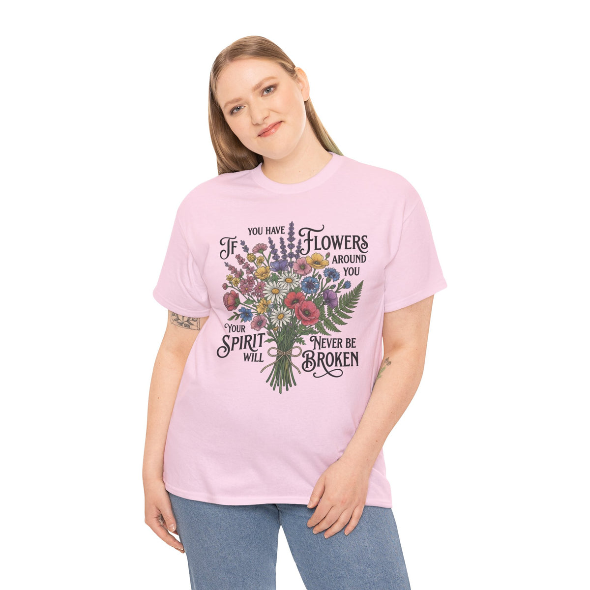 Floral Bouquet Tee — "If You Have Flowers Around You Your Spirit Will Never Be Broken" Inspirational Graphic T‑Shirt