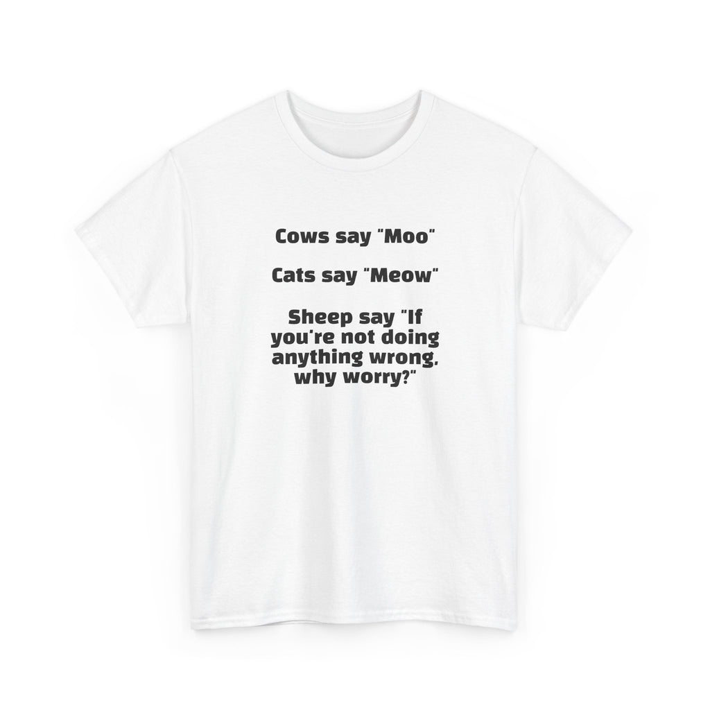 Funny Animal Quote Tee — “Cows say ‘Moo’ Cats say ‘Meow’ Sheep say ‘If you're not doing anything wrong, why worry?’”