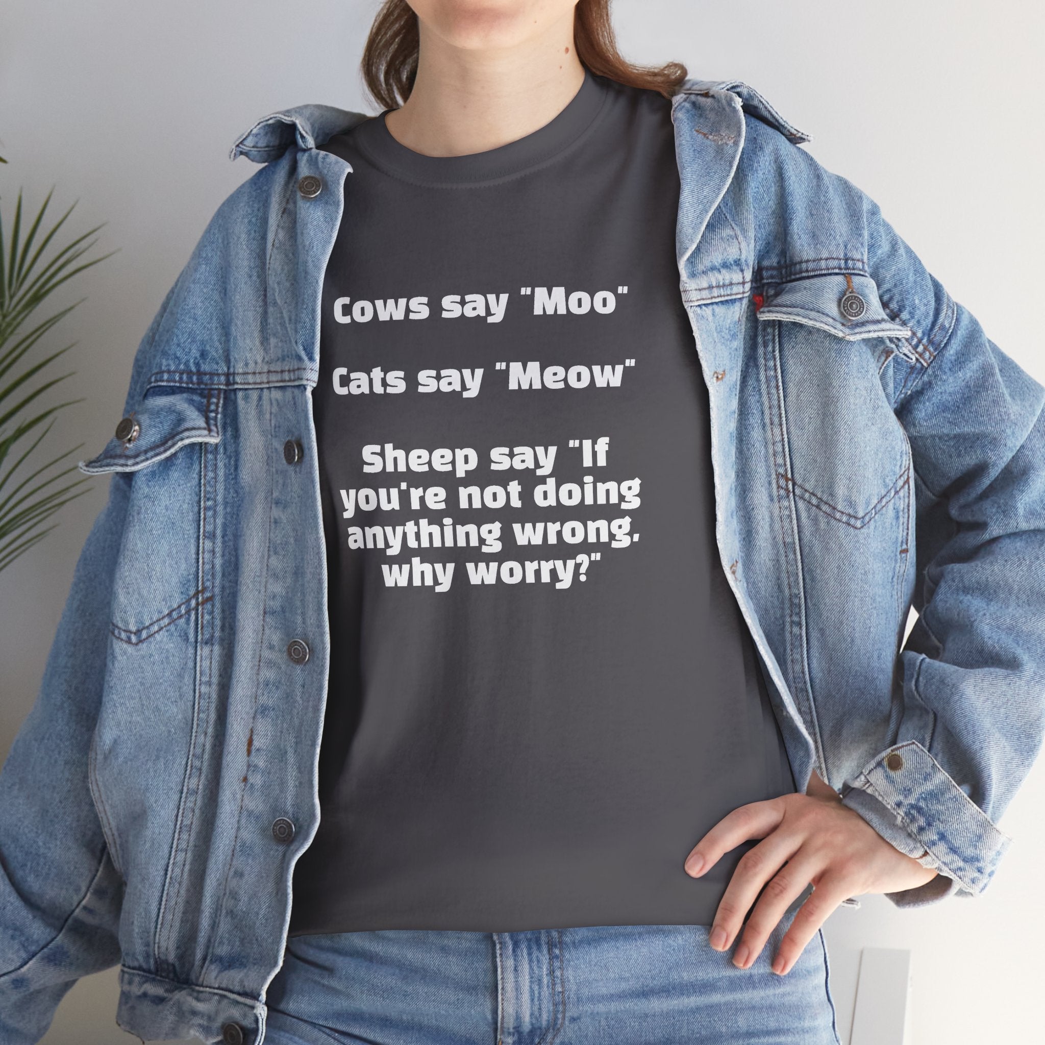 Funny Animal Quote Tee — “Cows say ‘Moo’ Cats say ‘Meow’ Sheep say ‘If you're not doing anything wrong, why worry?’”