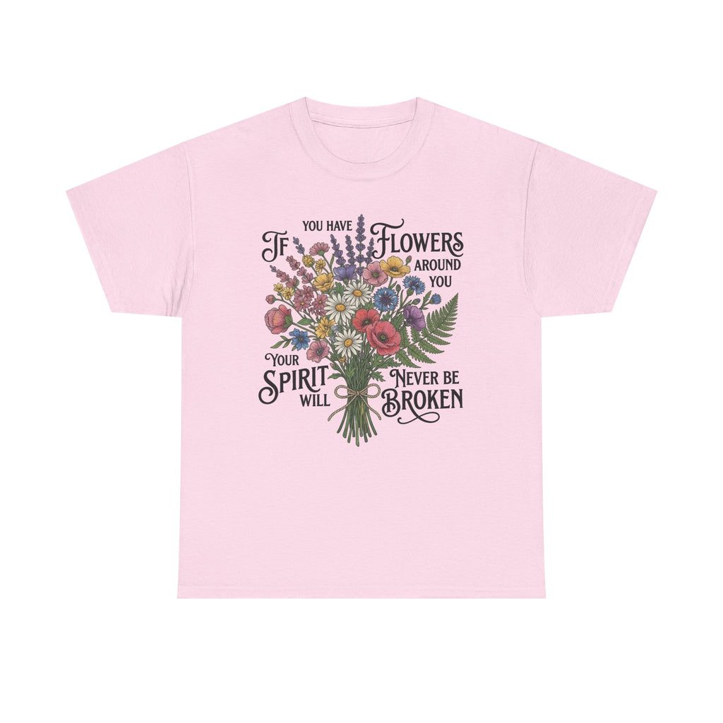 Floral Bouquet Tee — "If You Have Flowers Around You Your Spirit Will Never Be Broken" Inspirational Graphic T‑Shirt
