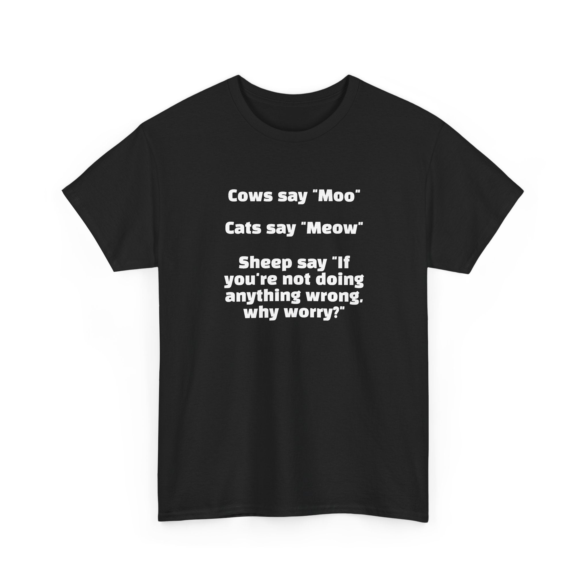 Funny Animal Quote Tee — “Cows say ‘Moo’ Cats say ‘Meow’ Sheep say ‘If you're not doing anything wrong, why worry?’”