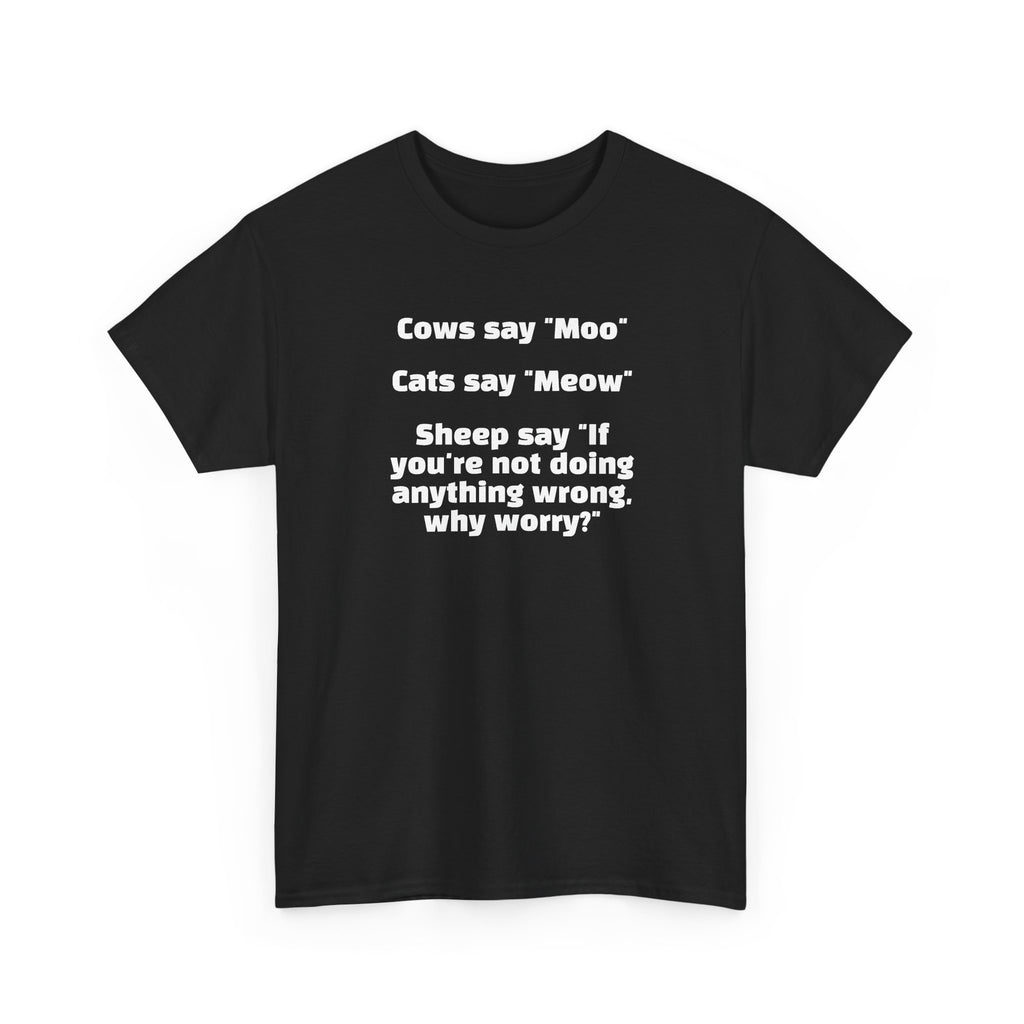 Funny Animal Quote Tee — “Cows say ‘Moo’ Cats say ‘Meow’ Sheep say ‘If you're not doing anything wrong, why worry?’”