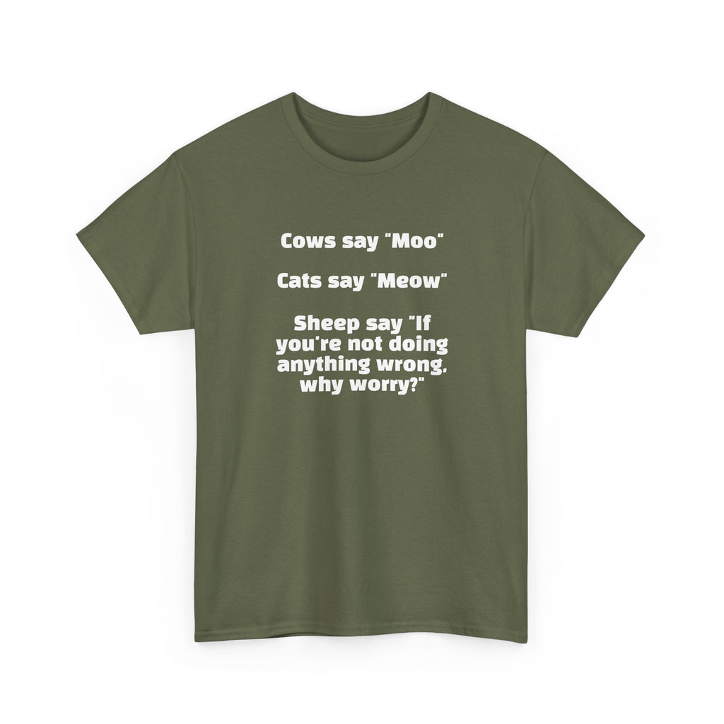 Funny Animal Quote Tee — “Cows say ‘Moo’ Cats say ‘Meow’ Sheep say ‘If you're not doing anything wrong, why worry?’”