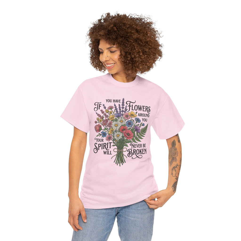 Floral Bouquet Tee — "If You Have Flowers Around You Your Spirit Will Never Be Broken" Inspirational Graphic T‑Shirt