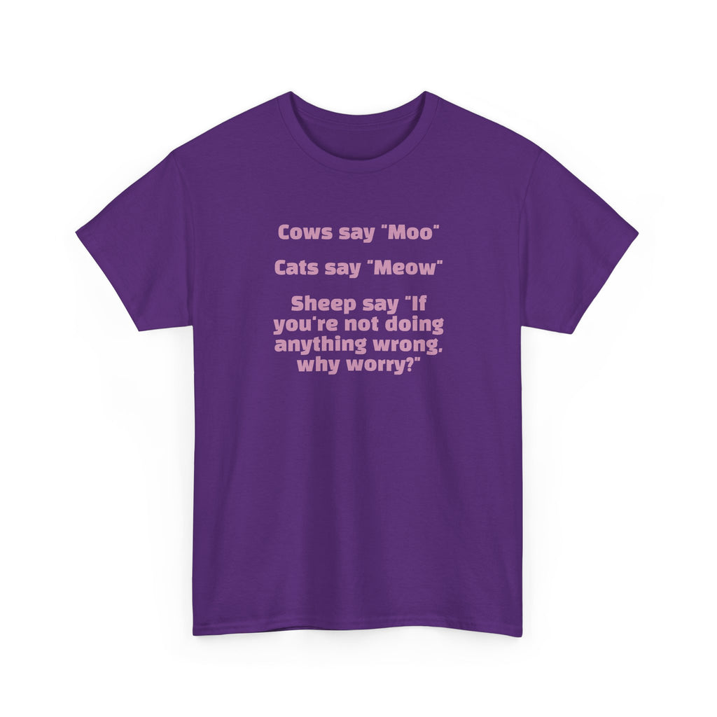 Funny Animal Quote Tee — “Cows say ‘Moo’ Cats say ‘Meow’ Sheep say ‘If you're not doing anything wrong, why worry?’”